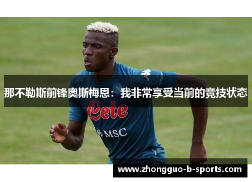 那不勒斯前锋奥斯梅恩：我非常享受当前的竞技状态