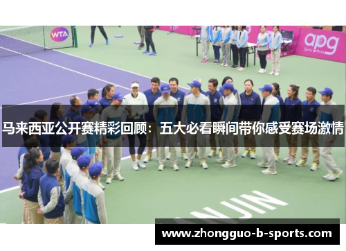 马来西亚公开赛精彩回顾：五大必看瞬间带你感受赛场激情