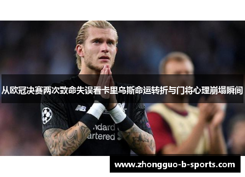 从欧冠决赛两次致命失误看卡里乌斯命运转折与门将心理崩塌瞬间